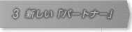 3.新しい「パートナー」